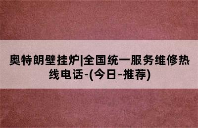 奥特朗壁挂炉|全国统一服务维修热线电话-(今日-推荐)